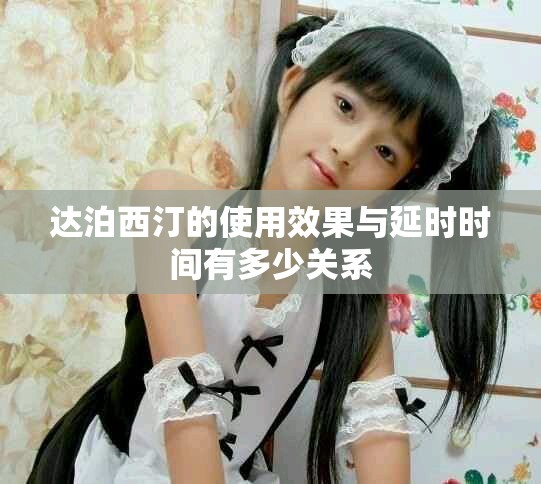 達泊西汀的使用效果與延時時間有多少關系
