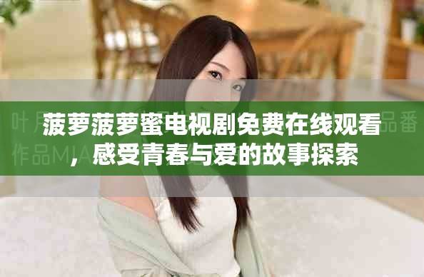 菠蘿菠蘿蜜電視劇免費(fèi)在線觀看，感受青春與愛的故事探索