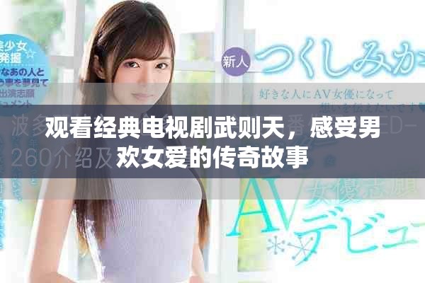 觀看經(jīng)典電視劇武則天，感受男歡女愛的傳奇故事