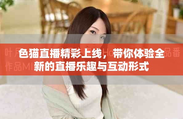 色貓直播精彩上線，帶你體驗(yàn)全新的直播樂趣與互動(dòng)形式