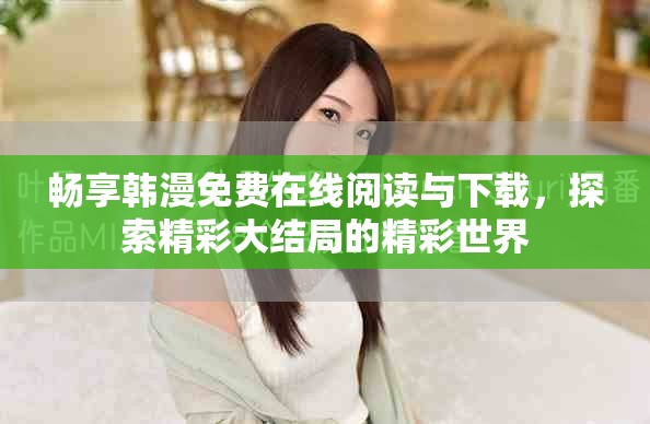 暢享韓漫免費(fèi)在線閱讀與下載，探索精彩大結(jié)局的精彩世界