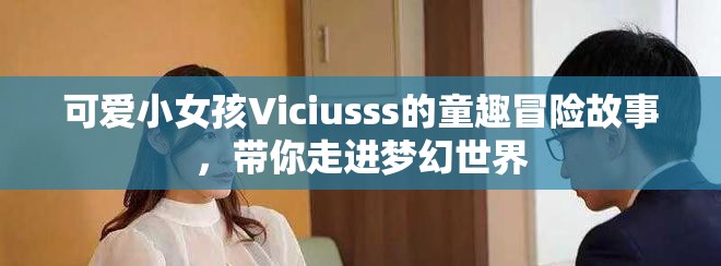 可愛小女孩Viciusss的童趣冒險(xiǎn)故事，帶你走進(jìn)夢幻世界