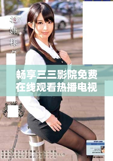 暢享三三影院免費(fèi)在線觀看熱播電視劇的最佳選擇