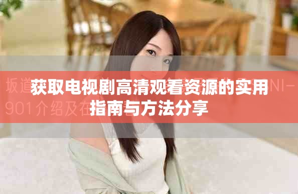 獲取電視劇高清觀看資源的實(shí)用指南與方法分享