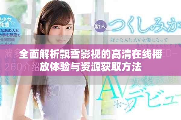 全面解析飄雪影視的高清在線播放體驗(yàn)與資源獲取方法
