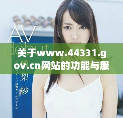 關(guān)于www.44331.gov.cn網(wǎng)站的功能與服務詳細介紹