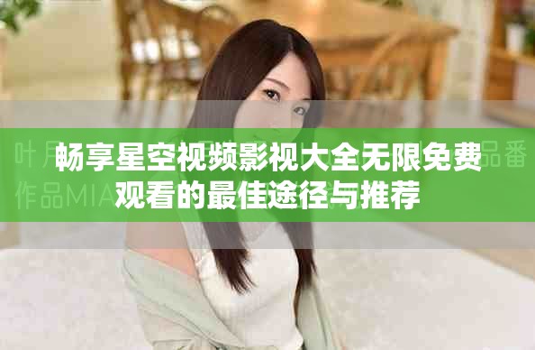 暢享星空視頻影視大全無限免費觀看的最佳途徑與推薦