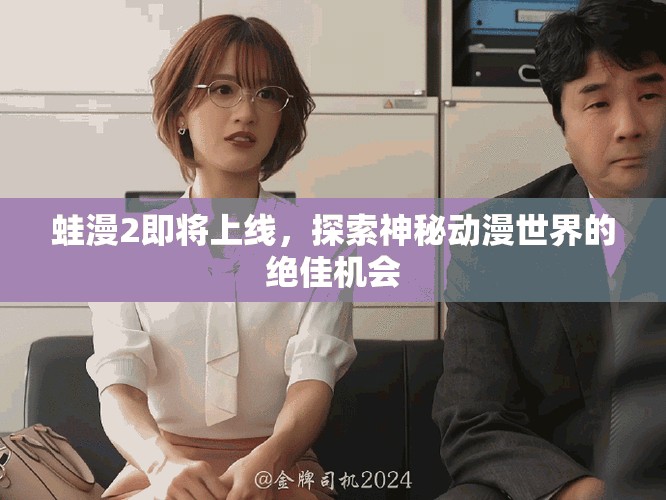蛙漫2即將上線，探索神秘動漫世界的絕佳機會