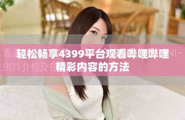 輕松暢享4399平臺(tái)觀看嗶哩嗶哩精彩內(nèi)容的方法