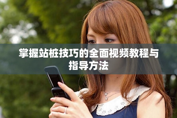 掌握站樁技巧的全面視頻教程與指導方法