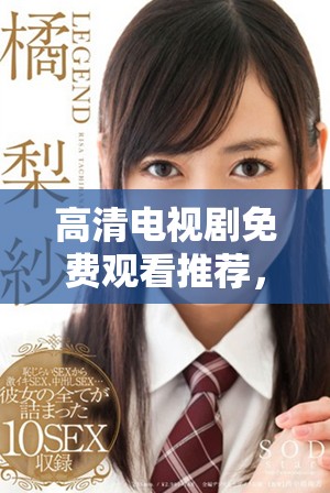 高清電視劇免費觀看推薦，涵蓋多種類型滿足你的觀劇需求