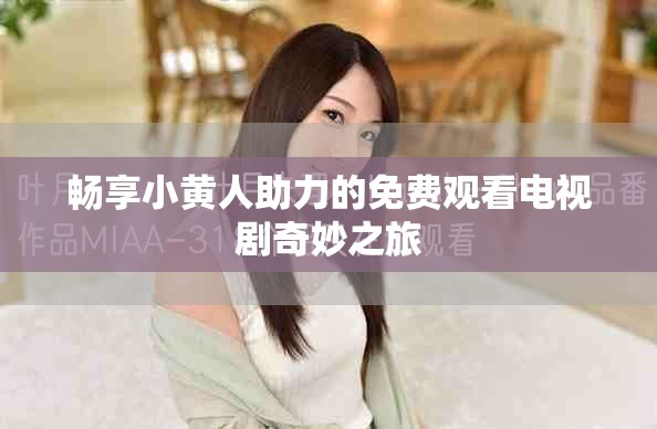 暢享小黃人助力的免費觀看電視劇奇妙之旅