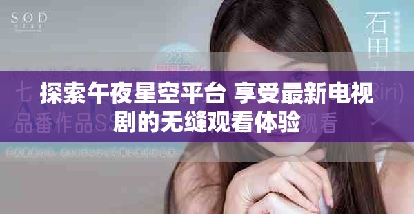 探索午夜星空平臺 享受最新電視劇的無縫觀看體驗
