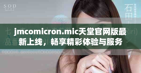 jmcomicron.mic天堂官網(wǎng)版最新上線，暢享精彩體驗(yàn)與服務(wù)