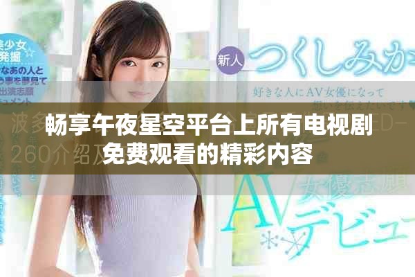 暢享午夜星空平臺(tái)上所有電視劇免費(fèi)觀看的精彩內(nèi)容