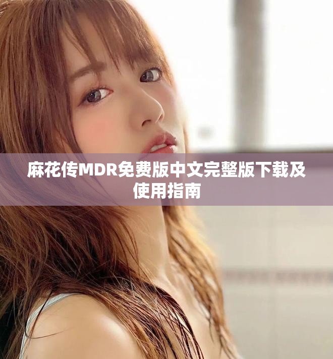 麻花傳MDR免費(fèi)版中文完整版下載及使用指南