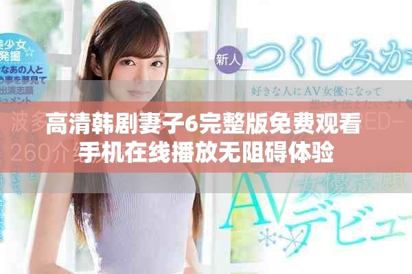 高清韓劇妻子6完整版免費(fèi)觀看 手機(jī)在線播放無阻礙體驗(yàn)