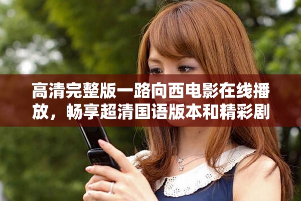 高清完整版一路向西電影在線播放，暢享超清國語版本和精彩劇情