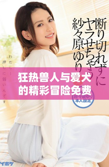 狂熱獸人與愛(ài)犬的精彩冒險(xiǎn)免費(fèi)播放版全解析