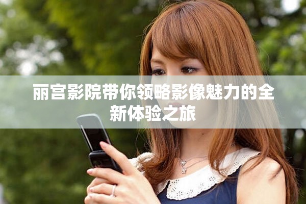 麗宮影院帶你領(lǐng)略影像魅力的全新體驗(yàn)之旅
