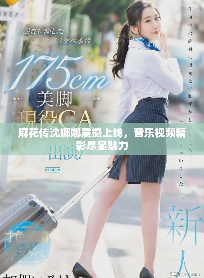 麻花傳沈娜娜震撼上線，音樂視頻精彩盡顯魅力