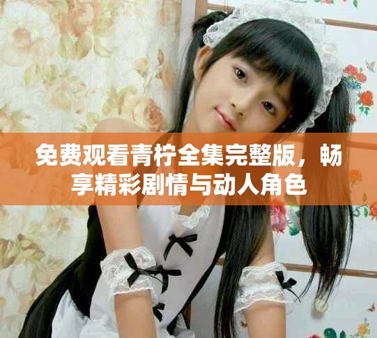 免費觀看青檸全集完整版，暢享精彩劇情與動人角色