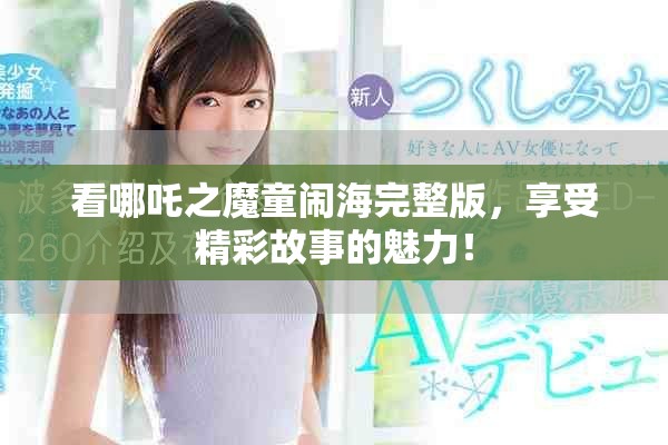 看哪吒之魔童鬧海完整版，享受精彩故事的魅力！