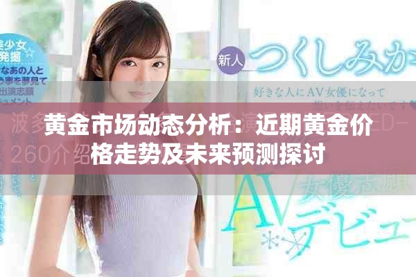 黃金市場動態(tài)分析：近期黃金價格走勢及未來預測探討