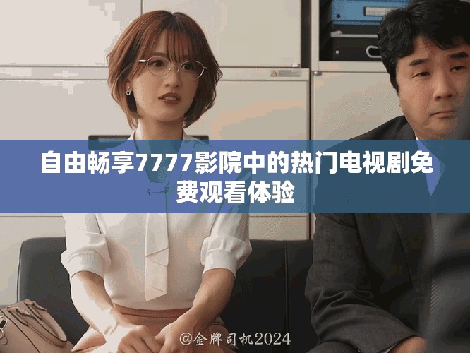 自由暢享7777影院中的熱門電視劇免費觀看體驗