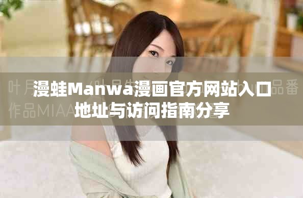 漫蛙Manwa漫畫(huà)官方網(wǎng)站入口地址與訪問(wèn)指南分享