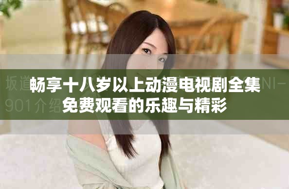 暢享十八歲以上動漫電視劇全集免費觀看的樂趣與精彩