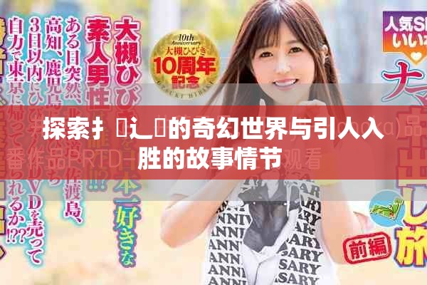 探索扌喿辶畐的奇幻世界與引人入勝的故事情節(jié) 