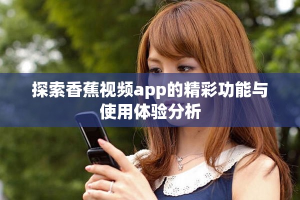 探索香蕉視頻app的精彩功能與使用體驗(yàn)分析