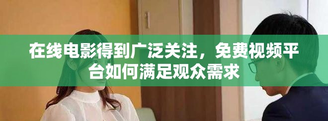 在線電影得到廣泛關注，免費視頻平臺如何滿足觀眾需求