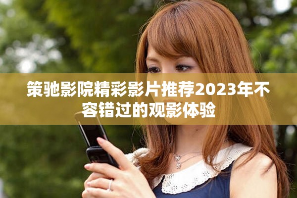 策馳影院精彩影片推薦2023年不容錯(cuò)過的觀影體驗(yàn)
