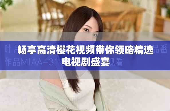 暢享高清櫻花視頻帶你領(lǐng)略精選電視劇盛宴
