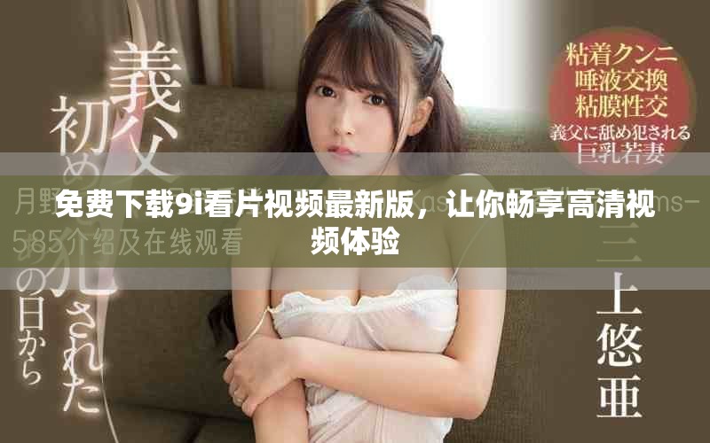 免費(fèi)下載9i看片視頻最新版，讓你暢享高清視頻體驗(yàn)