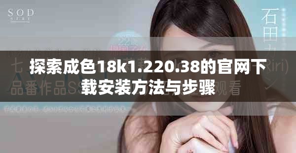 探索成色18k1.220.38的官網(wǎng)下載安裝方法與步驟