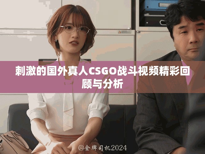 刺激的國外真人CSGO戰(zhàn)斗視頻精彩回顧與分析