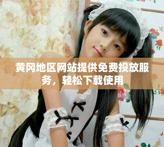 黃岡地區(qū)網(wǎng)站提供免費(fèi)投放服務(wù)，輕松下載使用