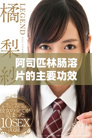 阿司匹林腸溶片的主要功效與作用解析及其應用注意事項