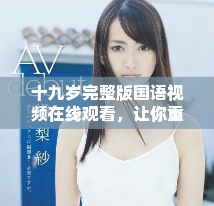 十九歲完整版國(guó)語(yǔ)視頻在線觀看，讓你重溫青春時(shí)光