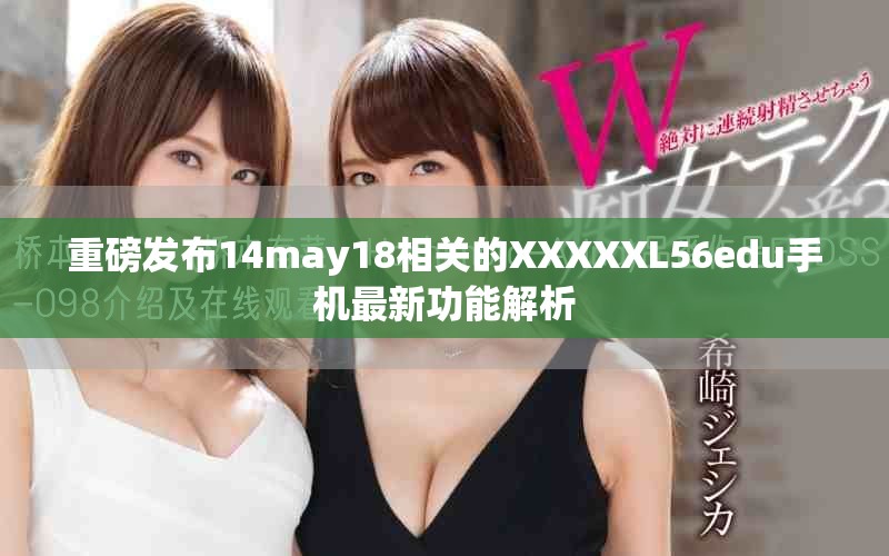 重磅發(fā)布14may18相關的XXXXXL56edu手機最新功能解析