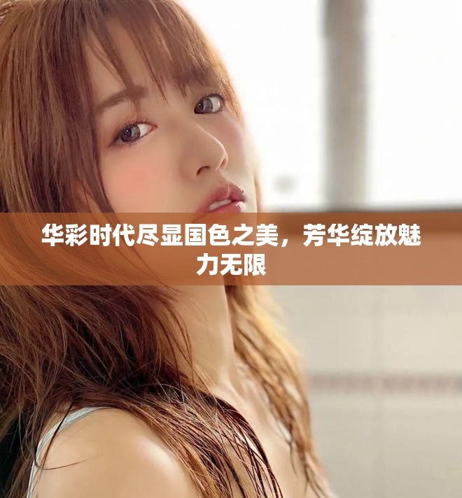 華彩時(shí)代盡顯國(guó)色之美，芳華綻放魅力無限