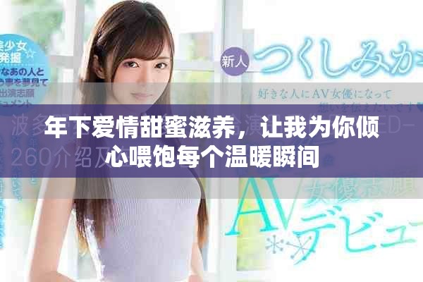 年下愛情甜蜜滋養(yǎng)，讓我為你傾心喂飽每個溫暖瞬間