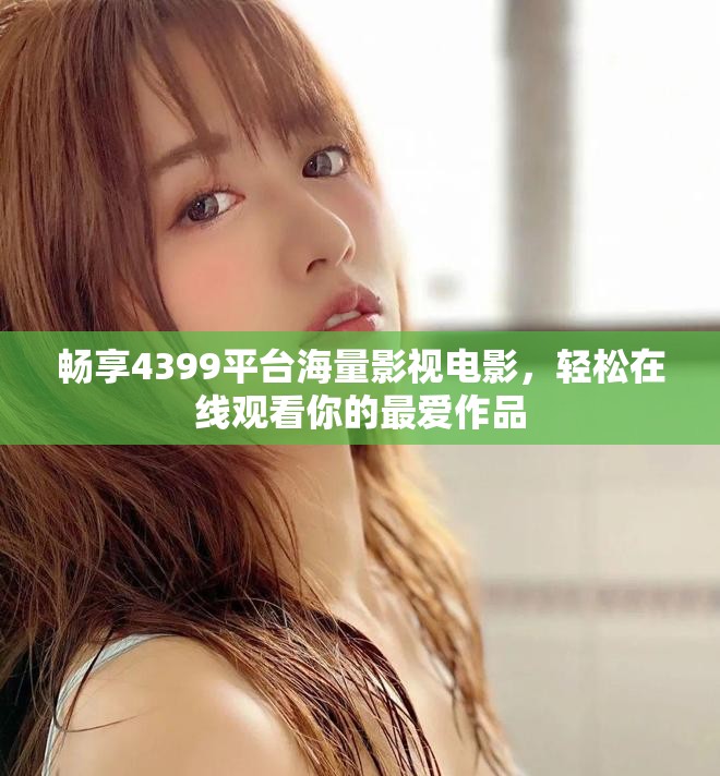 暢享4399平臺(tái)海量影視電影，輕松在線觀看你的最?lèi)?ài)作品
