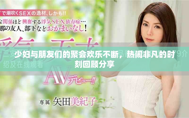 少婦與朋友們的聚會(huì)歡樂不斷，熱鬧非凡的時(shí)刻回顧分享