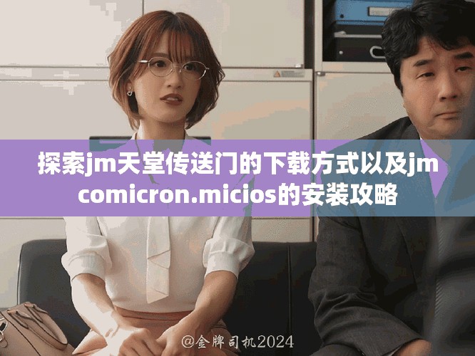 探索jm天堂傳送門的下載方式以及jmcomicron.micios的安裝攻略