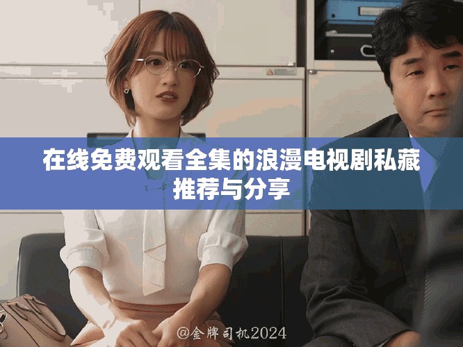 在線免費(fèi)觀看全集的浪漫電視劇私藏推薦與分享