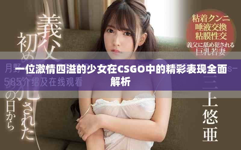 一位激情四溢的少女在CSGO中的精彩表現(xiàn)全面解析